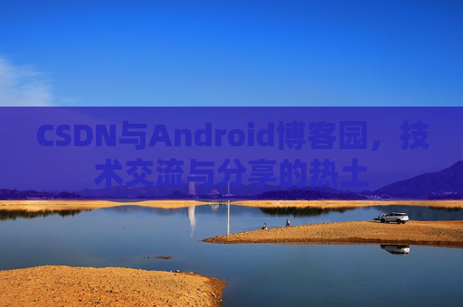 CSDN与Android博客园，技术交流与分享的热土