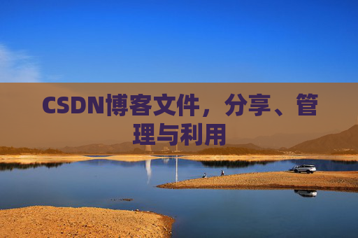 CSDN博客文件，分享、管理与利用